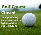 Golf Course Closed through Monday, June 29th to sanitize facilities and carts due to COVID-19