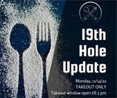 19th Hole Update Monday 11/14/22 Take out only. Take out window open till 2 pm