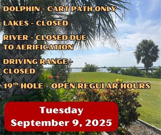 dolphin - cart path only, lakes - closed, river - closed due to aeration, driving range closed, 19th hole open regular hours, Tuesday September 9, 2025