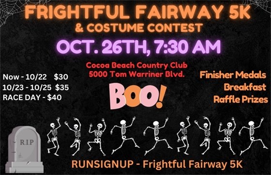 frightful fairway 5k & costume contest, oct 26th 7:30am, cocoa beach country club 5000 tom warriner blvd, now - 10/22 $30, 10/23-10/25 $35, race day $40, finisher medals, breakfast, raffle prizes, runsignup - frightful fairway 5k