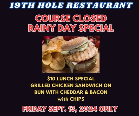 19th hole restaurant course closed rainy day special $10 lunch Grilled Chicken Sandwich with Cheddar and Bacon with chips Friday Sept 13, 2024 only