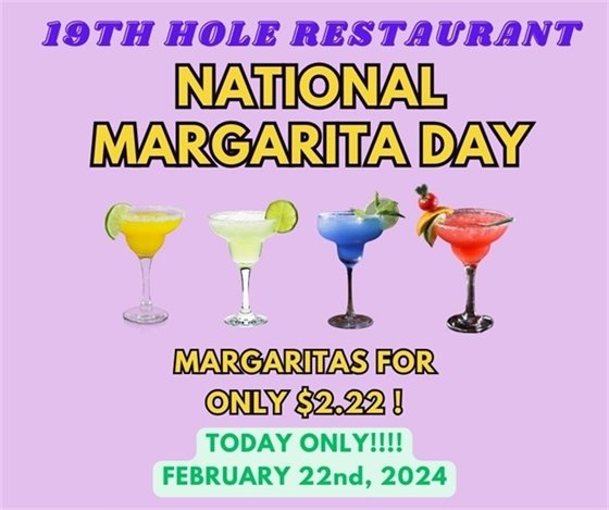 19th HOLE SPECIAL OF THE DAY!!!  HAPPY NATIONAL MARGARITA DAY!!!  TODAY ONLY, you can get a Margarita for ONLY $2.22 each.  Come in after your round of golf, tennis match, laps in the pool OR just to enjoy some beverages and food!
