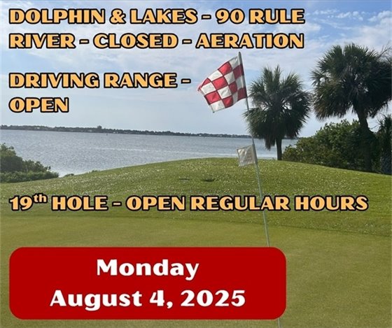 Dolphin & lakes - 90 rule, river - closed - aeration, driving range open, 19th hole open regular hours, Monday August 4, 2025