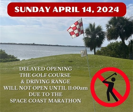 Sunday April 14, 2024. DELAYED OPENING THE GOLF COURSE  & DRIVING RANGE WILL NOT OPEN UNTIL 11:00am DUE TO THE SPACE COAST MARATHON