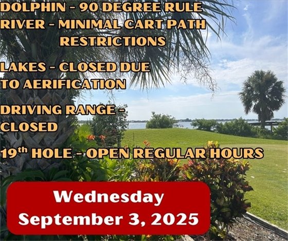 dolphin - 90 degree rule, river -minimal cart path restrictions, lakes opclosed due to aerification, driving range closed, 19th hole en regular hours, Wednesday September 3, 2025