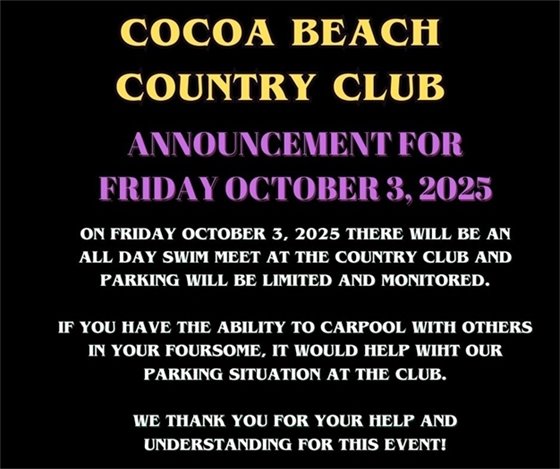 cocoa beach country club, announcement for Friday October 3, 2025, On friday october 3, 2025 there will be an all day swim meet at the country club and parking will be limited and monitored.  if you have the ability to carpool with others in your foursome, it would help wiht our parking situation at the club.  we thank you for your help and understanding for this event!