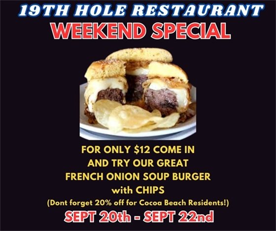 19th hole restaurant weekend speical.  For only $12 come in and try our French onion soup burger with chips (don't forget 20$ off for cocoa beach residents!) Sept 20th - Sept 22nd