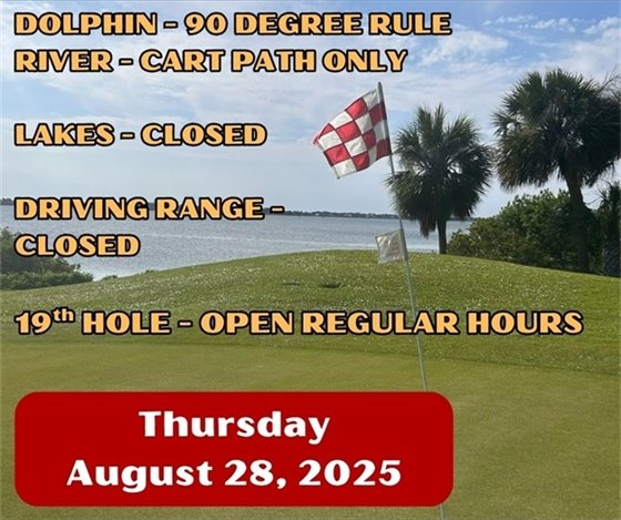 dolphin - 90 degree rule, river - cart path only, lakes and driving range closed, 19th hole open regular hours, Thursday August 28, 2025