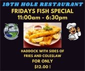 19th hole restaurant friday fish special, haddock with sides of fries and coleslaw, for only $12.00! 