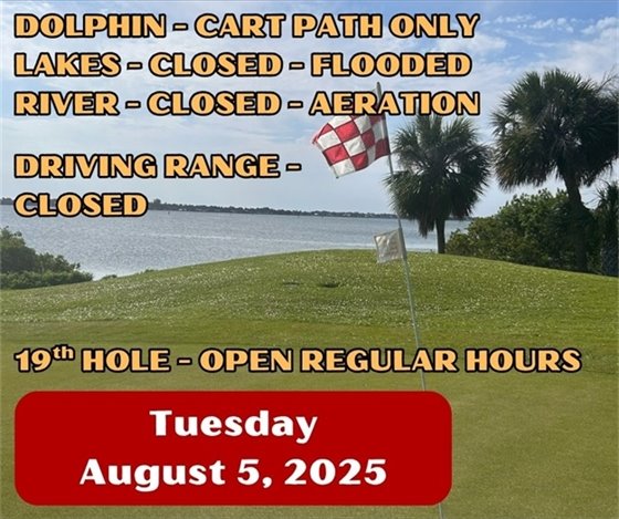 dolphin - cart path only, lakes closed - flooding, river - closed - aeration, driving range closed, 19th hole open regular hours, Tuesday August 5, 2025