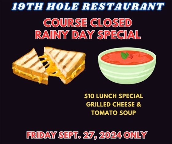 19th hole restaurant course closed rainy day special $10 lunch special Grilled Cheese and Tomato Soup Friday Sept 27, 2024 only