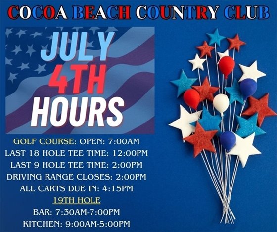 cocoa beach country club july 4th hours, golf course: open 7:00am, last 18 hole tee time 12:00pm, last 9 hole tee time 2:00pm, driving range closes 2:00pm, all carts due in 4:15pm, 19th hole, bar 7:30am-7:00pm, kitchen 9am-5pm
