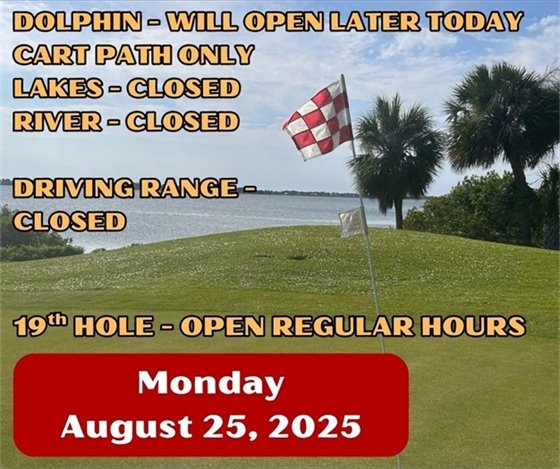 dolphin - will open later today, cart path only, lakes, river and driving range closed, 19th hole open regular hours, Monday August 25, 2025