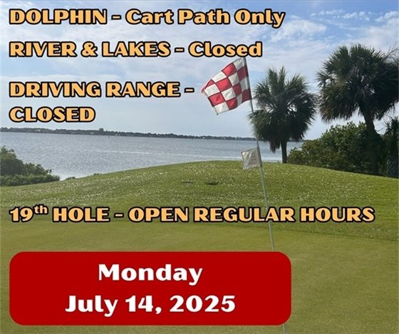 Dolphin cart path only, river and lakes closed, driving range closed, 19th hole restaurant open regular business hours, Monday July 14, 2025