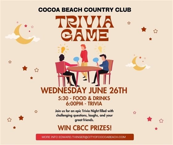 Cocoa Beach Country Club, Trivia Game, Wednesday June 26th, 5:30 - Food & Drinks, 6:00pm - Trivia, Join us for an epic Trivia Night filled with challenging questions, laughs, and your great friends.  WIN CBCC PRIZES! More info edward.thinger@cityofcocoabeach.com