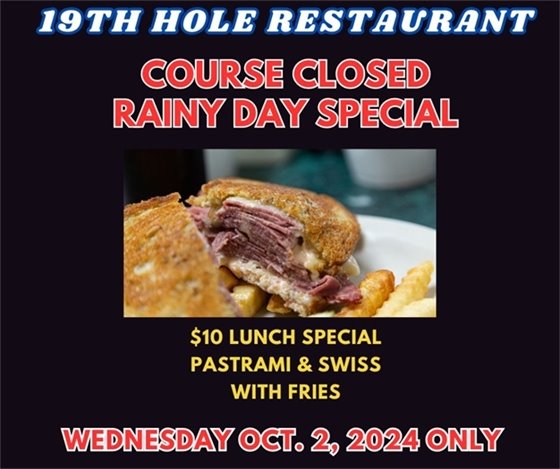 19th hole restaurant course closed rainy day special $10 lunch special pastrami and swiss with fries Wednesday Oct. 2, 2024 only