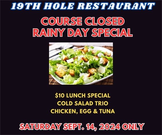 19th hole restaurant course closed rainy day special $10 lunch special cold salad trio chicken, egg and tuna Saturday September 14, 2024 only