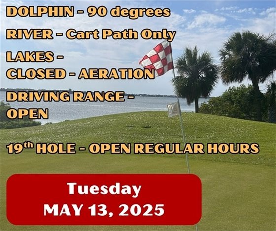 Dolphin 90 degrees, river cart path only, lakes closed - aeration, driving range open, 19th hole - open regular hours, Tuesday May 13, 2025