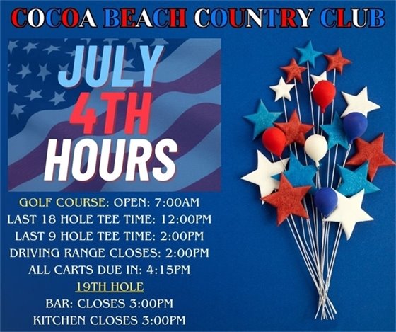 Cocoa Beach Country Club, July 4th Hours; golf course: open: 7:00am last 18 hole tee time: 12:00pm last 9 hole tee time: 2:00pm driving range closes: 2:00pm all carts due in: 4:15pm 19th hole bar: closes 3:00pm kitchen closes 3:00pm