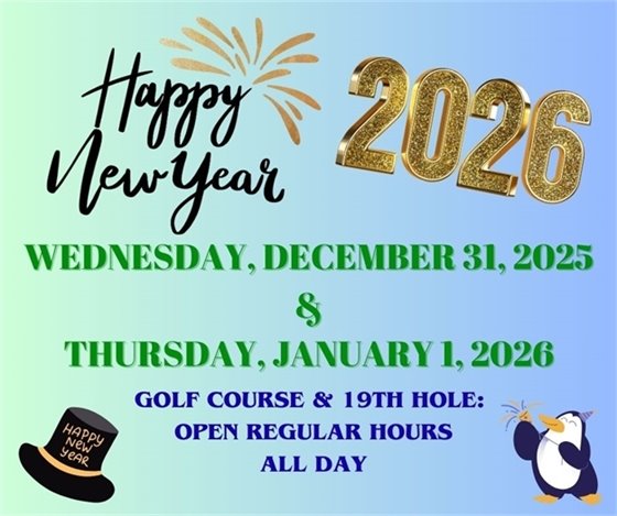 Happy New Year, 2026, Wednesday December 31, 2025 & Thursday January 1, 2026, Golf course and 19th Hole: Open regular hours all day