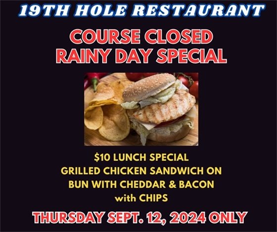 19th hole restaurant course closed rainy day special $10 lunch Grilled Chicken Sandwich with Cheddar and Bacon with chips Thursday Sept 12, 2024 only