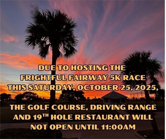 Due to hosting the "Frightful Fairway 5K" race this Saturday, October 25, 2025, the golf course, driving range and 19th Hole Restaurant will not open until 11:00am.