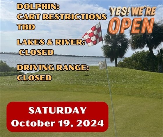 Yes we're open, Dolphin Cart restrictions TBD, Lakes & River - closed, Driving range closed, Saturday October 19, 2024