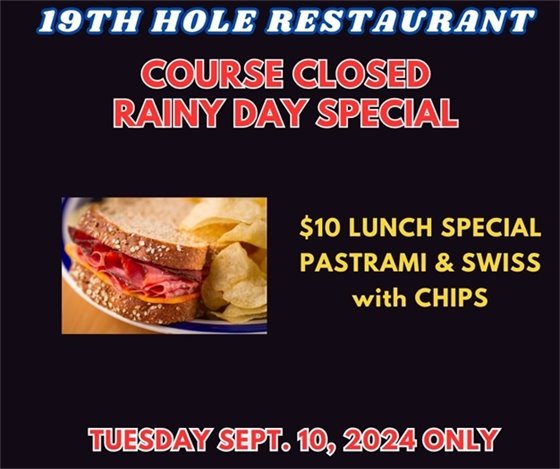 19th hole restaurant course closed rainy day special $10 lunch special pastrami and swiss with chips Tuesday Sept 10, 2024 only