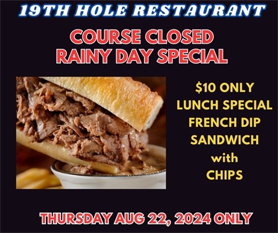 19th hole restaurant course closed rainy day special $10 only lunch special french sandwich with chips thursday aug 22, 2024 only