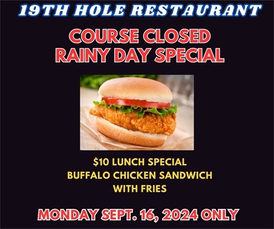 19th hole restaurant course closed rainy day special $10 lunch special Buffalo Chicken Sandwich with Fries Monday September 16, 2024 only