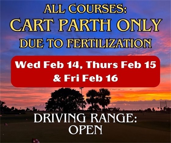 Wednesday Feb 14, Thursday Feb 15 & Friday Feb 16, we will be Cart Path Only due to our maintenance crew fertilizing the golf course.  Driving range will be open