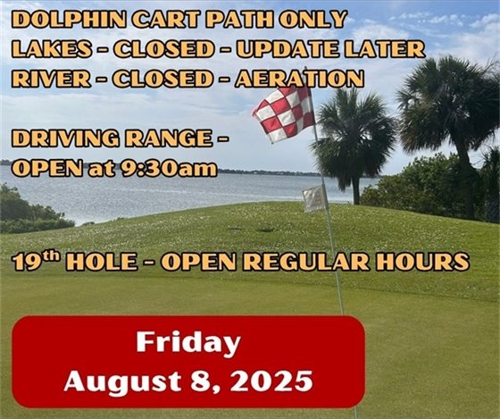 Dolphing Cart Path Only, Lakes closed - update later, River Closed - aeration, Driving Range opens at 9:30am, 19th Hole - open regular hours, Friday August 8, 2025
