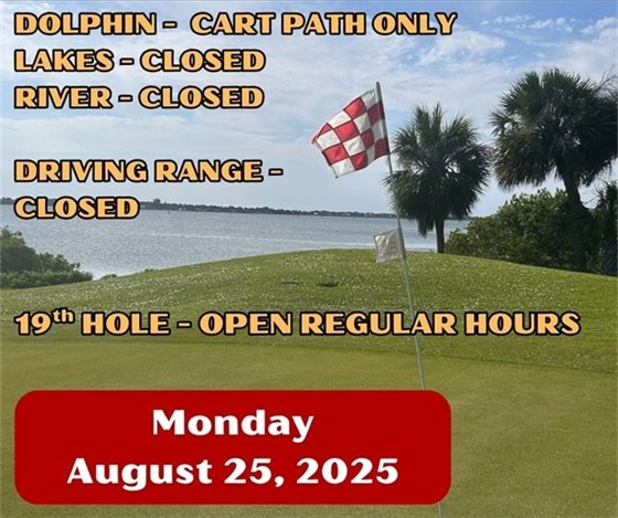dolphin - cart path only, lakes, river and driving range closed, 19th hole open regular hours, Monday August 25, 2025