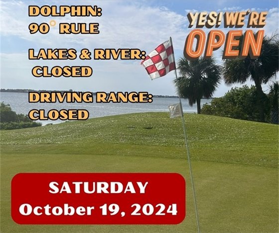 Yes we're open, Dolphin Cart 90 degree rule, Lakes & River - closed, Driving range closed, Saturday October 19, 2024