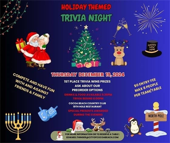 Holiday Themed Trivia Night, Thursday December 19, 2024. Food & Drinks begin at 5:30pm, Trivia begins at 6:00pm.  open to everyone all ages, win CBCC prizes. $0 entry fee, maximum 8 people per table, reserve table by 12/17/24. For more information contact edward.thinger@cityofcocoabeach.com