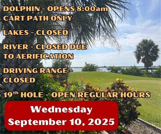 dolphin - opens 8am, cart path only, lakes - closed, river - closed due to aeration, driving range closed, 19th hole open regular hours, Wednesday September 10, 2025
