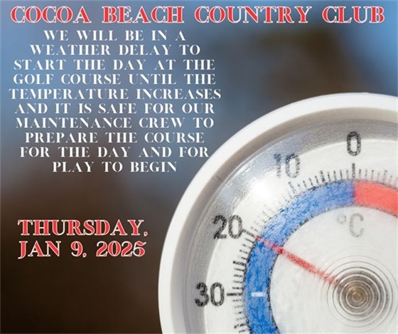 Cocoa beach country club, we will be in a weather delay to start the day at the golf course until the temperature increases and it is safe for our maintenance crew to prepare the course for the day and for play to begin Thursday Jan 9, 2025