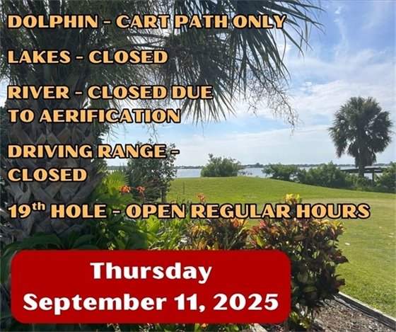 dolphin - cart path only, lakes - closed, river - closed due to aeration, driving range closed, 19th hole open regular hours, Thursday September 11, 2025