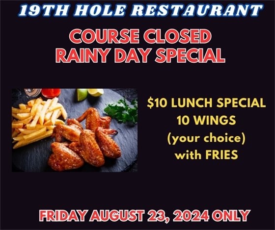 19th hole restaurant course closed rainy day specials $10 lunch special, 10 wings (your choice) with fries Friday August 24, 2024 only