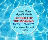 Cocoa Beach Aquatic Center closed Nov 17 7 AM to 3 PM Due to weather and flooding
