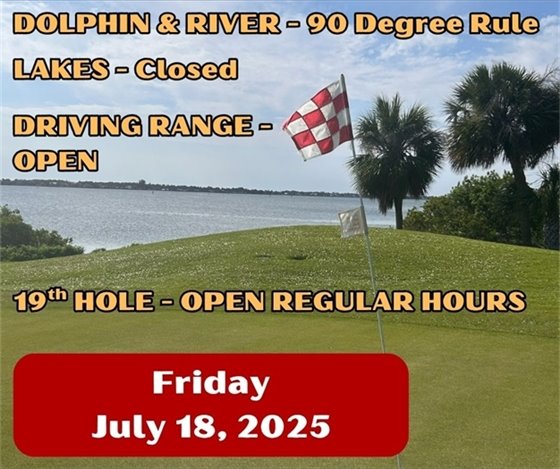 Dolphin and River 90 degree rule, Lakes closed; Driving Range open, 19th Hole open regular hours, Friday July 18, 2025